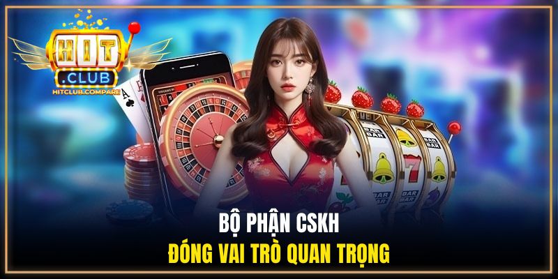 Liên Hệ Hitclub - Hướng Dẫn Kết Nối Hỗ Trợ Nhanh Và An Toàn 1 Bộ phận CSKH đóng vai trò quan trọng