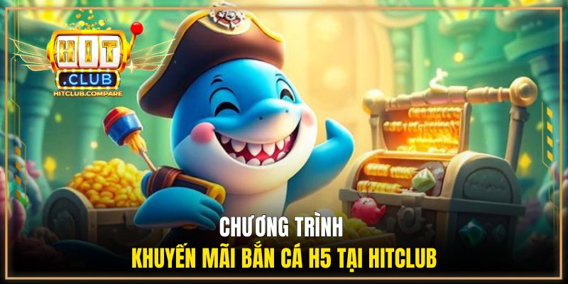 Bắn Cá H5 Chơi Ngay - Cùng HITCLUB Săn Thưởng Dễ Dàng 2 Chương trình khuyến mãi bắn cá H5 tại HITCLUB