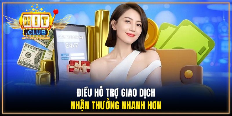 Rút Tiền HITCLUB - Quy Trình Nhận Thưởng Minh Bạch 3 Điều hỗ trợ giao dịch nhận thưởng nhanh hơn