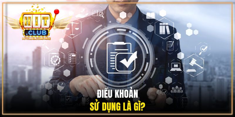 Điều Khoản Sử Dụng HITCLUB - Quy Định Quan Trọng Cần Nắm 1 Điều khoản sử dụng là gì?