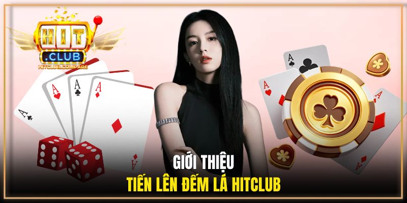 Tiến Lên Đếm Lá HITCLUB - Game Bài Ăn Tiền Hot Nhất 2026 1 Giới thiệu tổng quan về tựa game tiến lên đếm lá HITCLUB
