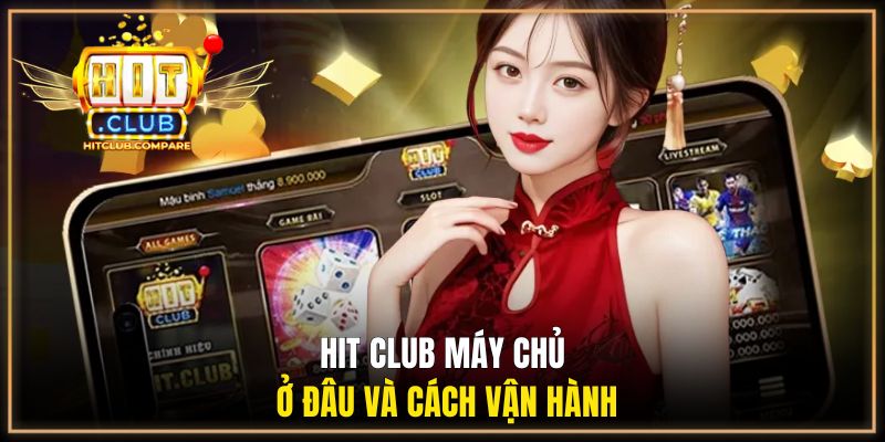 Hit Club Máy Chủ Ở Đâu? Giải Đáp Hệ Thống Vận Hành Từ Đơn Vị 1 Hit Club máy chủ ở đâu và cách vận hành