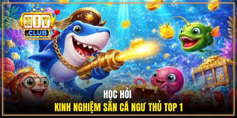 Bắn Cá H5 Chơi Ngay - Cùng HITCLUB Săn Thưởng Dễ Dàng 3 Học hỏi kinh nghiệm săn cá ngư thủ top 1