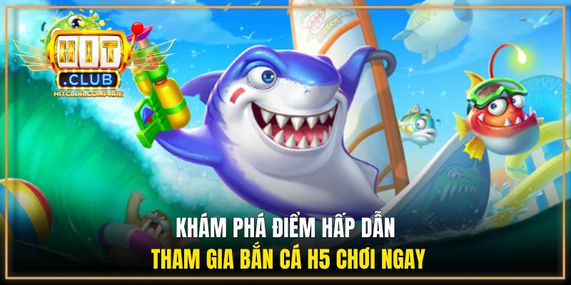 Bắn Cá H5 Chơi Ngay - Cùng HITCLUB Săn Thưởng Dễ Dàng 1 Khám phá điểm hấp dẫn tham gia bắn cá H5 chơi ngay