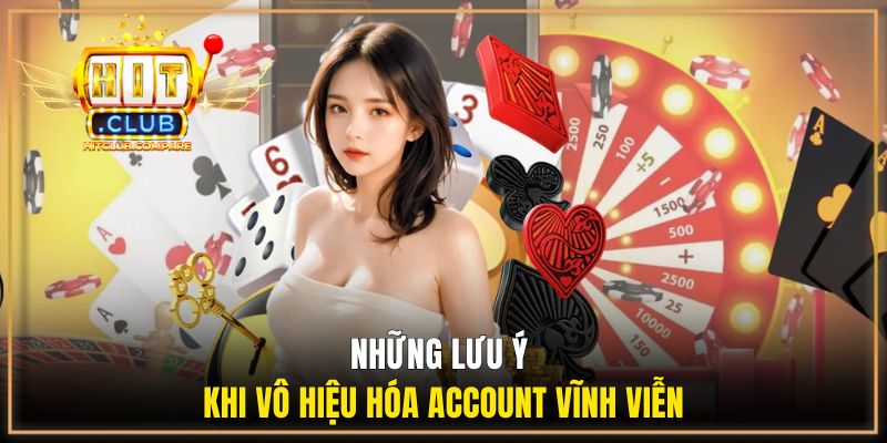 Xóa Tài Khoản HITCLUB - Hướng Dẫn Thực Hiện Đúng Quy Trình 3 Những lưu ý khi vô hiệu hóa Account vĩnh viễn