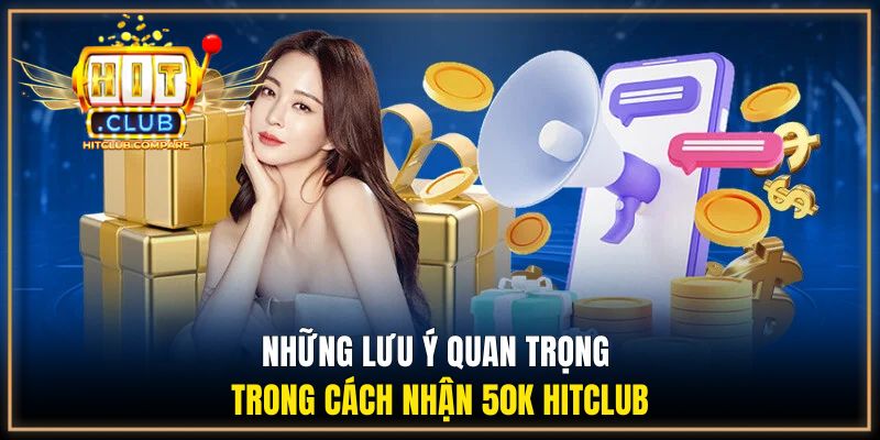 Cách Nhận 50K Hitclub Chi Tiết Từ A Đến Z Cho Người Mới 3 Những lưu ý quan trọng trong cách nhận 50k HITCLUB