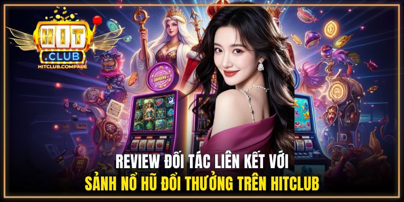Nổ Hũ Đổi Thưởng HITCLUB - Danh Mục Săn Jackpot Kịch Tính 2 Review chi tiết từng đối tác liên kết với danh mục nổ hũ