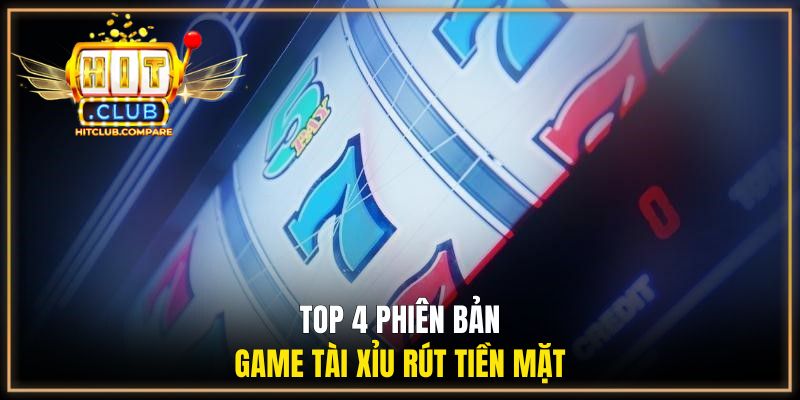 Game Tài Xỉu Rút Tiền Mặt - Lợi Nhuận Về Nhanh Tại HITCLUB 2 Top 4 phiên bản game tài xỉu rút tiền mặt