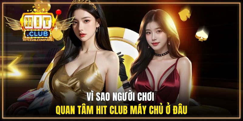 Hit Club Máy Chủ Ở Đâu? Giải Đáp Hệ Thống Vận Hành Từ Đơn Vị 2 Vì sao người chơi quan tâm Hit Club máy chủ ở đâu